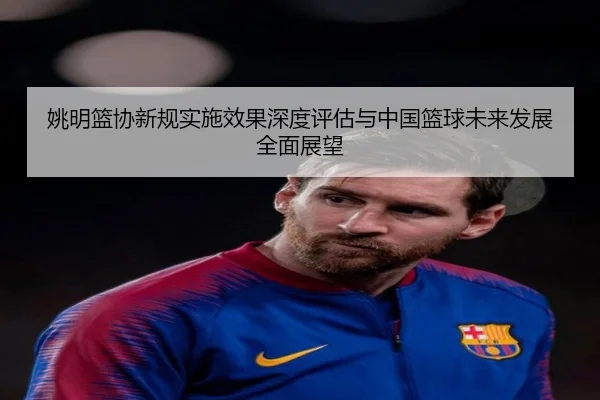 姚明篮协新规实施效果深度评估与中国篮球未来发展全面展望 - YABO